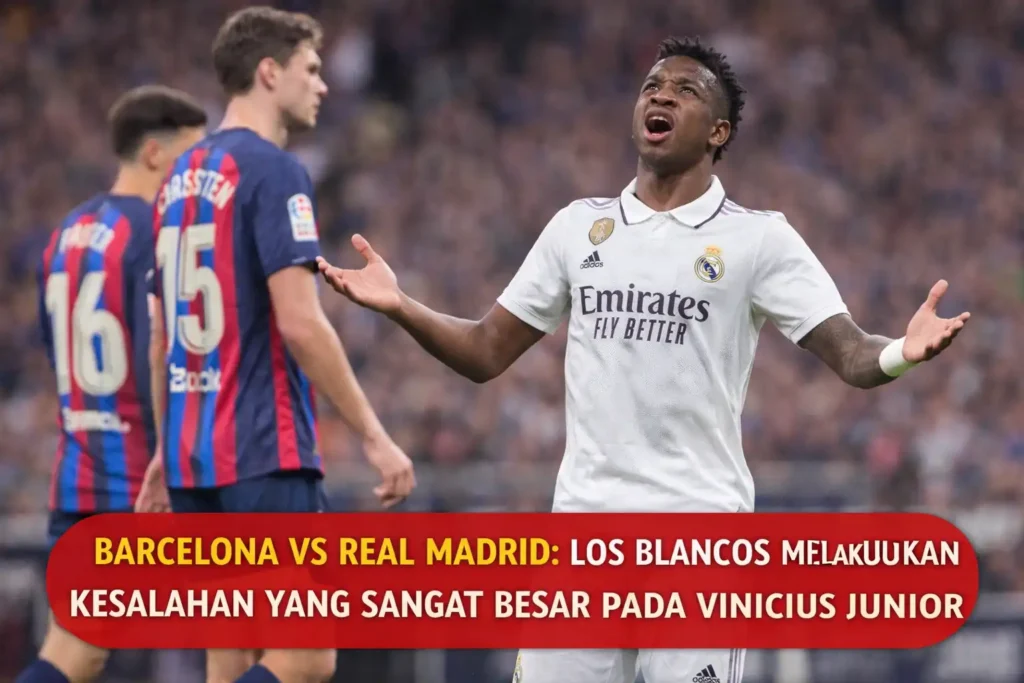 Barcelona vs Real Madrid Los Blancos Melakukan Kesalahan Yang Sangat Besar pada Vinicius Junior